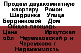 Продам двухкомнатную квартиру › Район ­ Шадринка › Улица ­ Бердниковой › Дом ­ 46 › Общая площадь ­ 39 › Цена ­ 850 000 - Иркутская обл., Черемховский р-н, Черемхово г. Недвижимость » Квартиры продажа   . Иркутская обл.